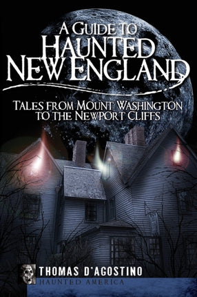 Guide to Haunted New England: Tales from Mount Washington to the Newport Cliffs