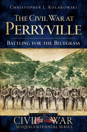 The Civil War at Perryville Battling for the Bluegrass Civil War Sesquicentennial