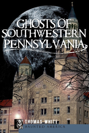 Ghosts of Southwestern Pennsylvania Haunted America