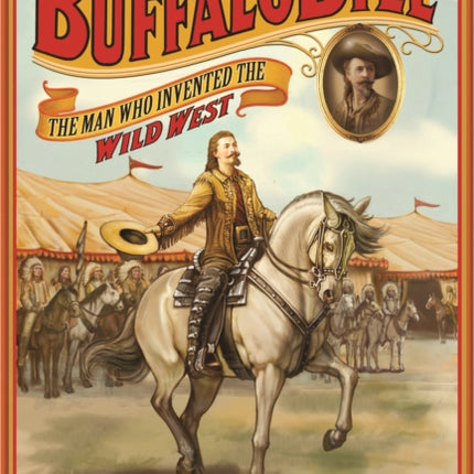 Presenting Buffalo Bill: The Man Who Invented the Wild West