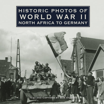 Historic Photos of World War II: North Africa to Germany: North Africa to Germany