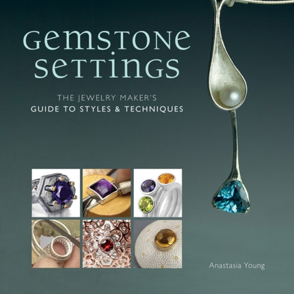 Gemstone Settings: The Jewelry Maker's Guide to Styles & Techniques