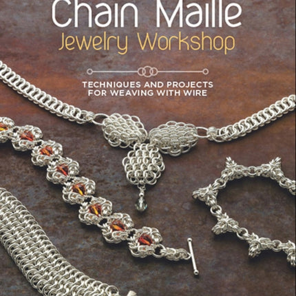 Chain Maille Jewelry Workshop: Techniques and Projects for Weaving with Wire