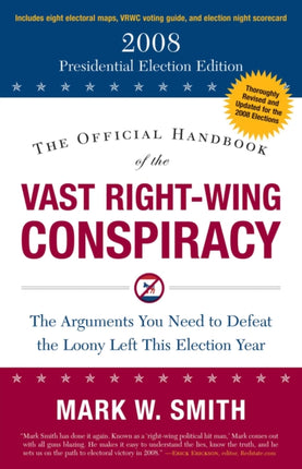 The Official Handbook of the Vast RightWing Conspiracy 2008 The Arguments You Need to Defeat the Loony Left This Election Year