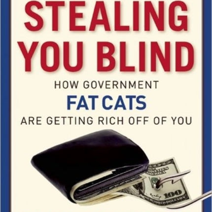 Stealing You Blind How Government Fat Cats Are Getting Rich Off of You