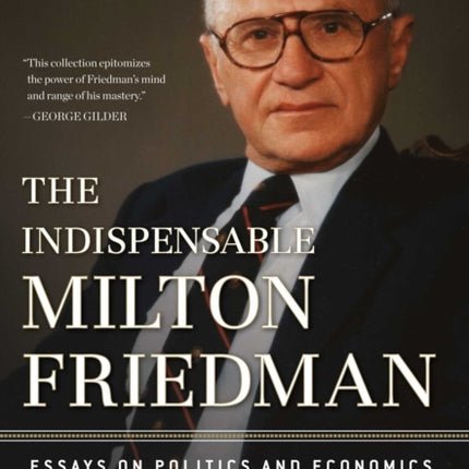 The Indispensable Milton Friedman Essays on Politics and Economics