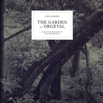 Paul Strand: The Garden at Orgeval: Selection and Essay by Joel Meyerowitz