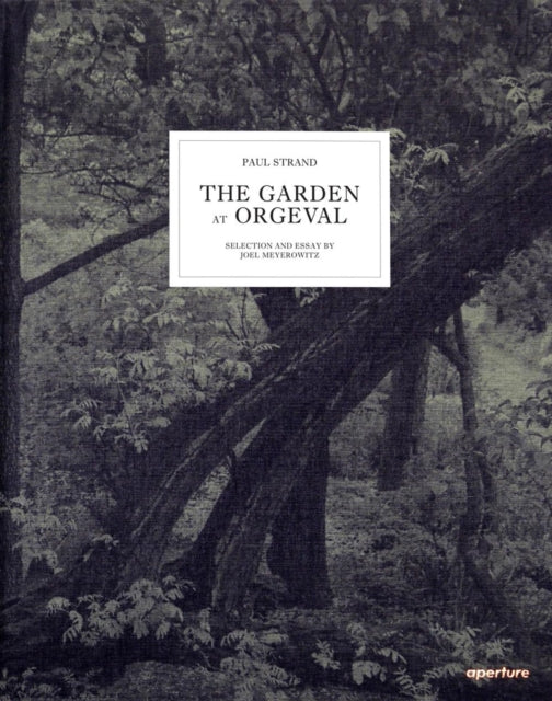 Paul Strand: The Garden at Orgeval: Selection and Essay by Joel Meyerowitz