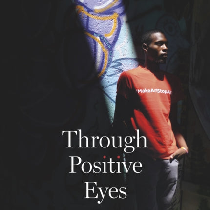 Through Positive Eyes: Photographs and Stories by 130 HIV-positive arts activists