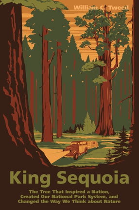 King Sequoia: The Tree That Inspired a Nation, Created Our National Park System, and Changed the Way We Think about Nature