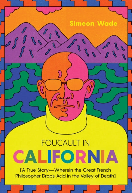 Foucault in California: [A True Story—Wherein the Great French Philosopher Drops Acid in the Valley of Death]