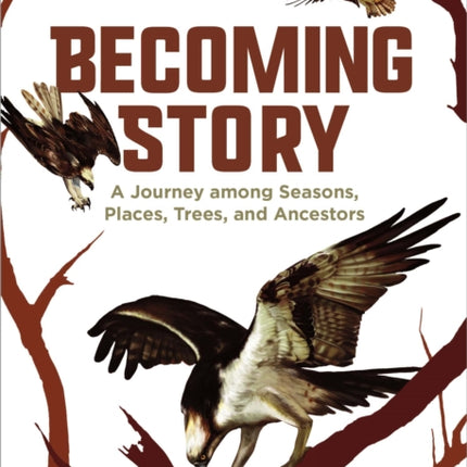 Becoming Story: A Journey among Seasons, Places, Trees, and Ancestors