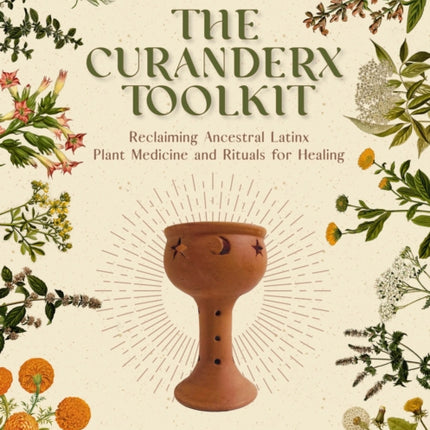 The Curanderx Toolkit: Reclaiming Ancestral Plant Medicine and Rituals for Healing