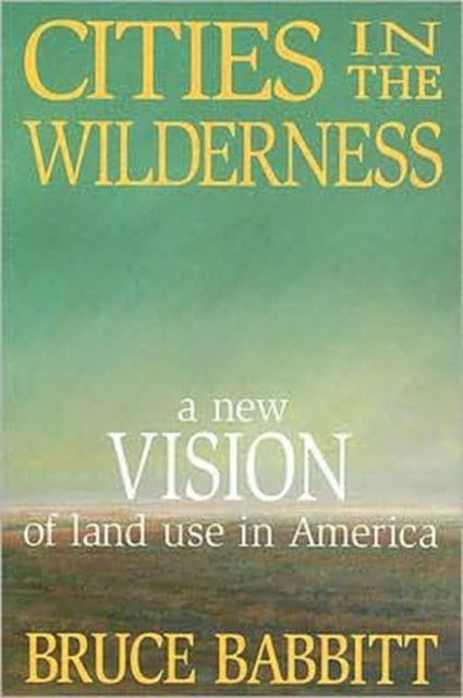 Cities in the Wilderness: A New Vision of Land Use in America