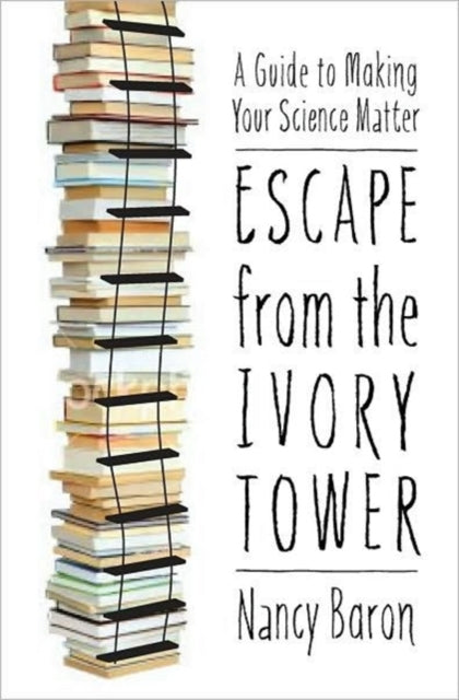 Escape from the Ivory Tower: A Guide to Making Your Science Matter