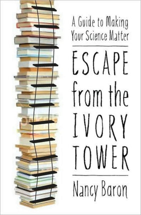 Escape from the Ivory Tower: A Practical Guide for Scientists Who Want to Make Their Science Matter