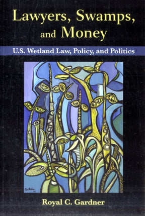 Lawyers, Swamps, and Money: U.S. Wetland Law, Policy, and Politics