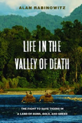 Life in the Valley of Death: The Fight to Save Tigers in a Land of Guns, Gold, and Greed