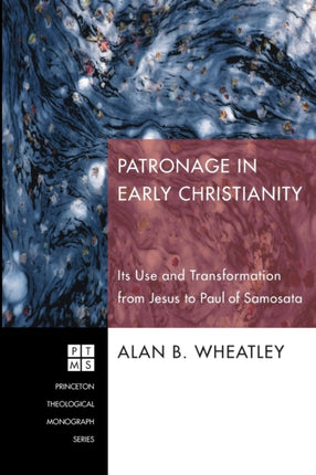 Patronage in Early Christianity: Its Use and Transformation from Jesus to Paul of Samosata
