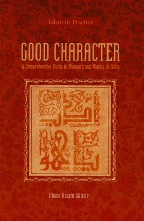 Good Character: A Comprehensive Guide to Manners and Morals in Islam