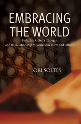 Embracing the World: Fethullah Gulen's Thought and Its Relationship with Jelaluddin Rumi and Others