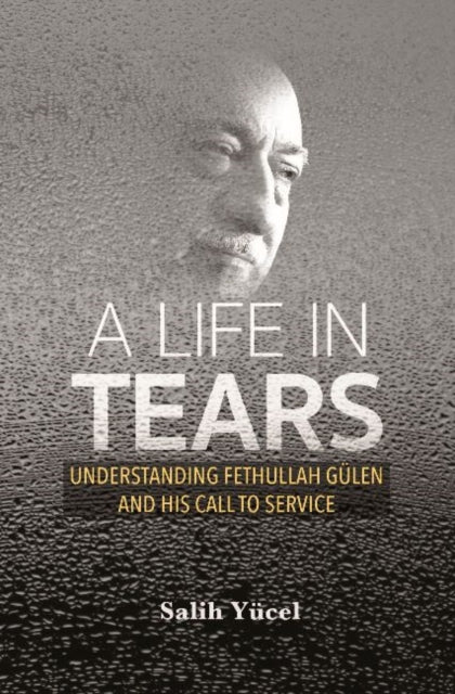 A Life in Tears: Understanding Fethullah Gulen's Life and His Call to Service