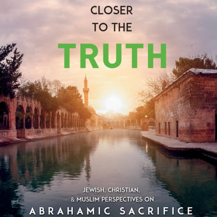 Closer to the Truth: Jewish, Christian, and Muslim Perspectives on Abrahamic Sacrifice