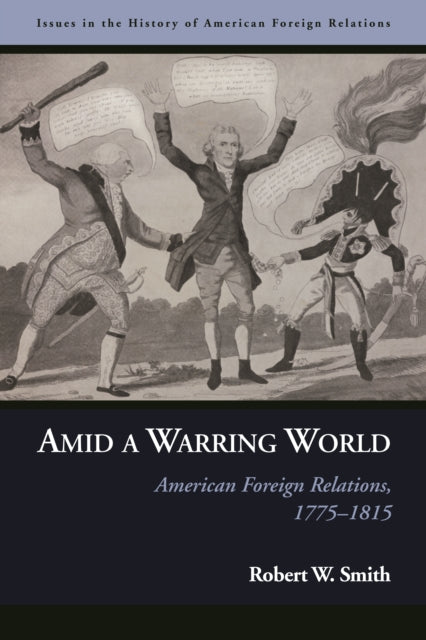 Amid a Warring World  American Foreign Relations 17751815