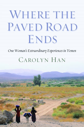 Where the Paved Road Ends  One Womans Extraordinary Experiences in Yemen