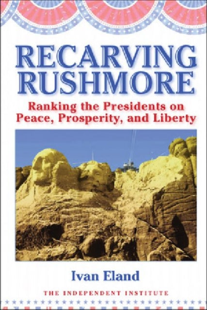 Recarving Rushmore: Ranking the Presidents on Peace, Prosperity, and Liberty