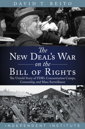 The New Deal's War on the Bill of Rights: The Untold Story of FDR's Concentration Camps, Censorship, and Mass Surveillance