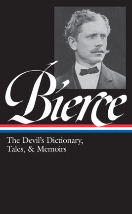 Ambrose Bierce: The Devil's Dictionary, Tales, & Memoirs (LOA #219): In the Midst of Life (Tales of Soldiers and Civilians) / Can Such Things Be? /  The Devil's Dictionary / Bits of Autobiography / selected stories