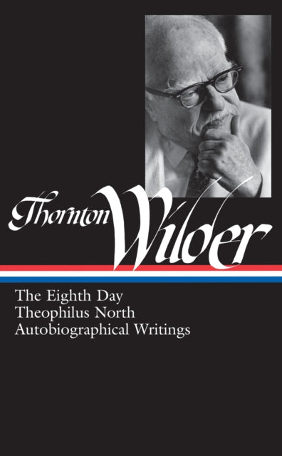 Thornton Wilder: The Eighth Day, Theophilus North, Autobiographical Writings (LOA #224)