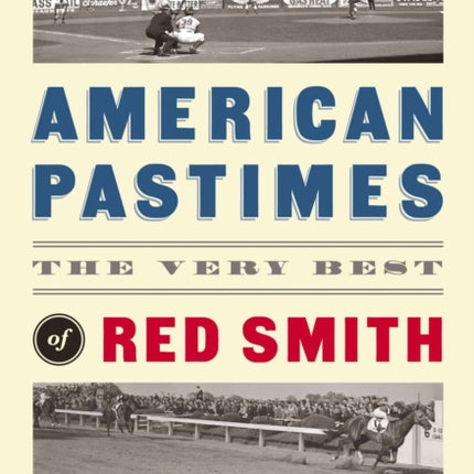 American Pastimes: The Very Best of Red Smith: A Library of America Special Publication