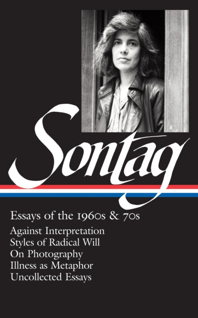 Susan Sontag: Essays of the 1960s & 70s (LOA #246): Against Interpretation / Styles of Radical Will / On Photography / Illness as Metaphor / Uncollected Essays