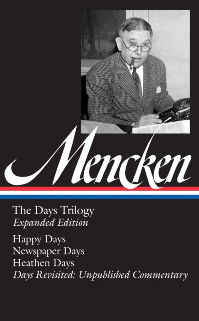 H. L. Mencken: The Days Trilogy, Expanded Edition (LOA #257): Happy Days / Newspaper Days / Heathen Days / Days Revisited: Unpublished  Commentary