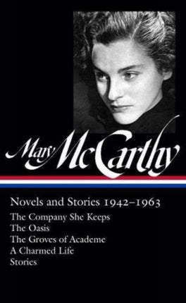 Mary Mccarthy: Novels & Stories 1942-1963: The Company She Keeps / The Oasis / The Groves of Academe / A Charmed Life