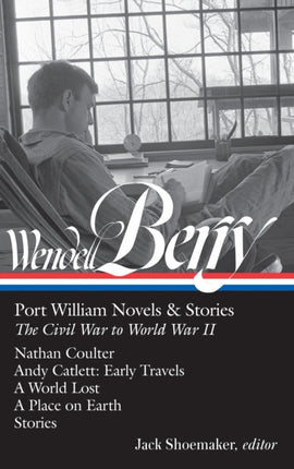 Wendell Berry: Port William Novels & Stories: The Civil War to World War II (LOA #302): Nathan Coulter / Andy Catlett: Early Travels / A World Lost / A Place on Earth / Stories