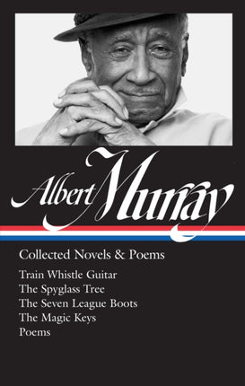 Albert Murray: Collected Novels & Poems (LOA #304): Train Whistle Guitar / The Spyglass Tree / The Seven League Boots / The Magic  Keys/ Poems