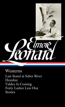 Elmore Leonard: Westerns (LOA #308): Last Stand at Saber River / Hombre / Valdez is Coming / Forty Lashes Less One /  stories