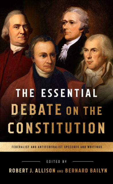 The Essential Debate on the Constitution: Federalist and Antifederalist Speeches and Writings