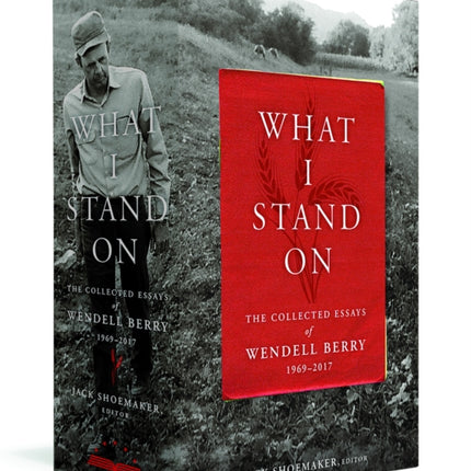 What I Stand On: The Collected Essays of Wendell Berry 1969 - 2017