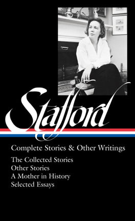 Jean Stafford: Complete Stories & Other Writings (LOA #342): The Collected Stories / Uncollected Stories / A Mother in History / Essays