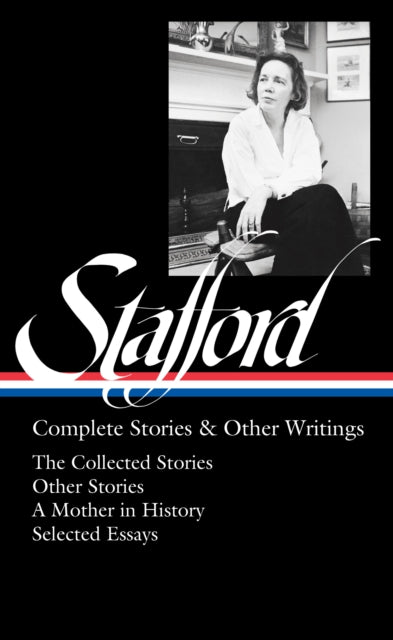 Jean Stafford: Complete Stories & Other Writings (LOA #342): The Collected Stories / Uncollected Stories / A Mother in History / Essays