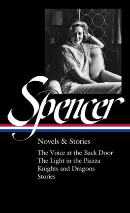 Elizabeth Spencer: Novels & Stories (loa #344): The Voice at the Back Door / The Light in the Piazza / Knights and Dragons / Stories 