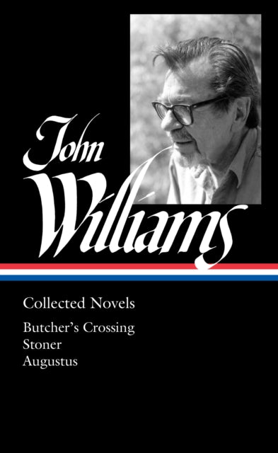 John Williams: Collected Novels (LOA #349): Butcher's Crossing / Stoner / Augustus