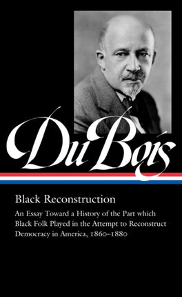 W.e.b. Du Bois: Black Reconstruction (loa #350): An Essay Toward a History of the Part which Black Folk Playe in the Attempt to Reconstruct Democracy in America, 1860–188