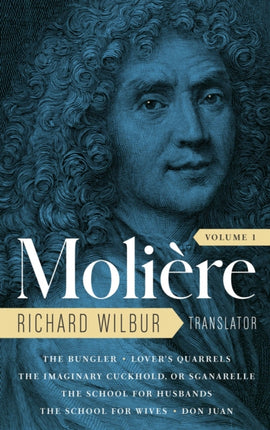 Moliere: The Complete Richard Wilbur Translations, Volume 1: The Bungler / Lover's Quarrels / The Imaginary Cuckhold / The School for Husbands / The School for Wives / Don Juan