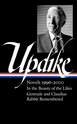 John Updike: Novels 1996–2000 (loa #365): In the Beauty of the Lilies / Gertrude and Claudius / Rabbit Remembered