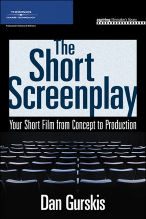 The Short Screenplay: Your Short Film from Concept to Production